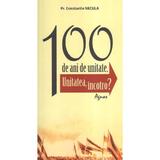 100 de ani de unitate - Constantin Necula, editura Agnos