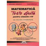 Matematica. Teste grila  pentru clasa 1-4 cu solutii comentate  - Eduard Dancila, Ioan Dancila, editura Iulian Cart