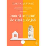 Cum sa te bucuri de viata si de job - Dale Carnegie, editura Curtea Veche
