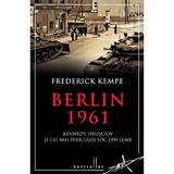 Berlin 1961. Kennedy, Hrusciov si cel mai periculos loc din lume - Frederick Kempe, editura Litera