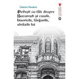 Povesti cu talc despre Bucuresti si casele, bisericile, targurile, strazile lui - Cezara Mucenic, editura Vremea