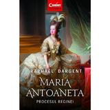 Maria Antoaneta. Procesul Reginei - Raphael Dargent, editura Corint