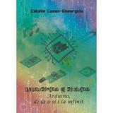 Electronica si robotica. Arduino, de la 0 si 1 la infinit - Catalin Cazan-Gheorghiu, Editura Creator