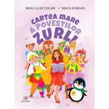 Cartea mare a povestilor Zurli - Mirela Retegan, Maya Sorian, Editura Creator