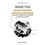 Urcand Treptele Muntelui Qingcheng. Ghid Practic Despre Calea Meditatiei - Wang Yun, Editura Paralela 45