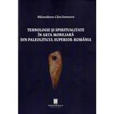 Tehnologie si spiritualitate in arta mobiliara din Paleoliticul superior - Romania - Minodora Carciumaru, editura Cetatea De Scaun