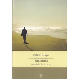 Nicodim sau caderile spre cer - catalin lungu, editura proilavia