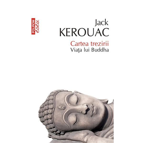 Cartea trezirii. viata lui buddha - jack kerouac, editura polirom