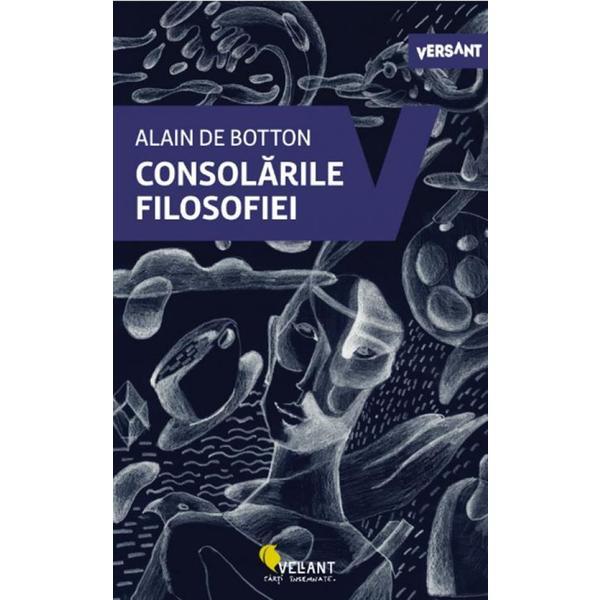 Consolarile filosofiei - alain de botton, editura vellant