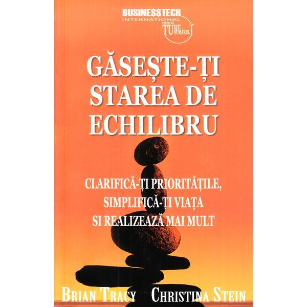 Gaseste-ti starea de echilibru - Brian Tracy, Christina Stein, editura Business Tech