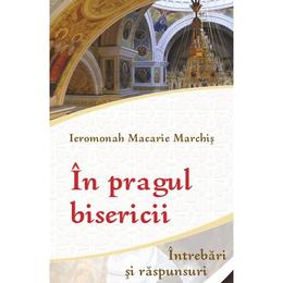In pragul bisericii. intrebari si raspunsuri - ieromonah macarie marchis, editura egumenita