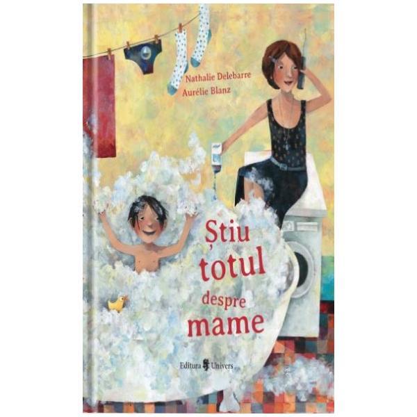 Stiu totul despre mame - Nathalie Delebarre, Aurelie Blanz, editura Univers