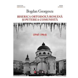 Biserica ortodoxa romana si puterea comunista (1945-1964) - bogdan georgescu, editura eikon