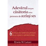 Adevarul Despre Casatoria Intre Persoane De Acelasi Sex - Erwin W. Lutzer, editura Casa Cartii