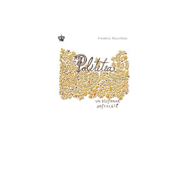 Politetea, un dictionar nostalgic - frederic rouvillois, editura baroque books   arts
