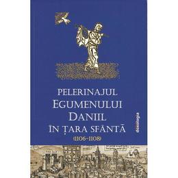 Pelerinajul egumenului Daniil Din Tara Sfanta (1106-1108), editura Doxologia