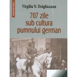 707 zile sub cultura pumnului german - Virgiliu N. Draghiceanu, editura Saeculum Vizual