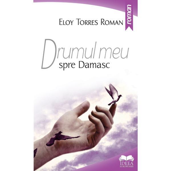 Drumul meu spre Damasc - Eloy Torres Roman, editura Ideea Europeana