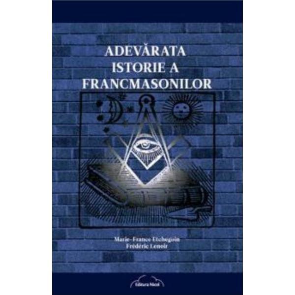 Adevarata istorie a francmasonilor - marie-france etchegoin, frederic lenoir, editura nicol