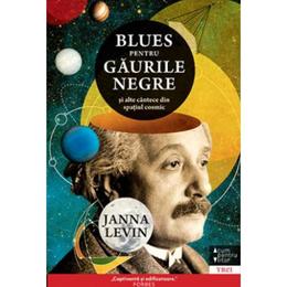 Blues pentru gaurile negre si alte cantece din spatiul cosmic - Janna Levin, editura Trei