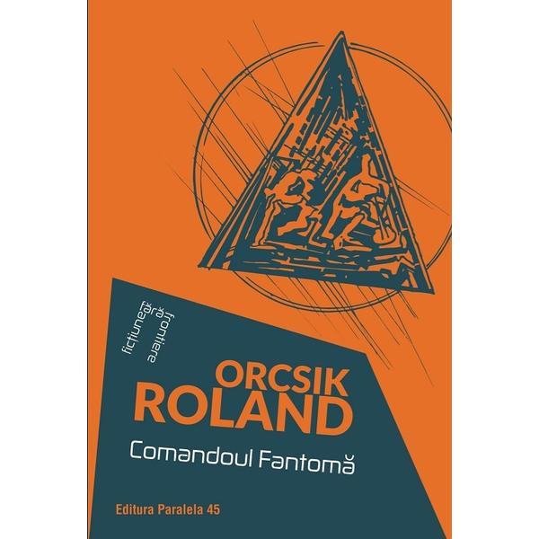 Comandoul Fantoma - Orcsik Roland, editura Paralela 45