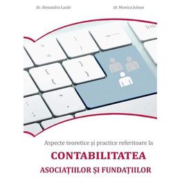 Aspecte teoretice si practice referitoare la contabilitatea asociatiilor si fundatiilor - alexandra lazar , monica julean, editura monitorul oficial