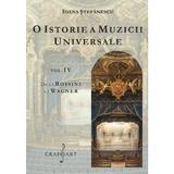 O istorie a muzicii universale Vol.4 De la Rossini la Wagner - Ioana Stefanescu, editura Grafoart