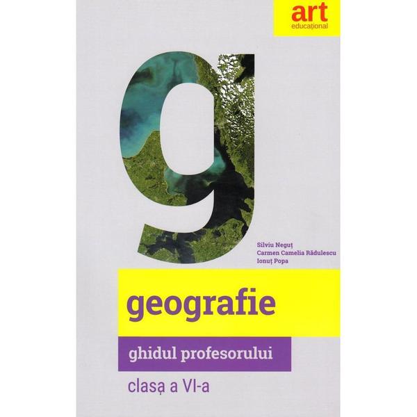 Geografie - Clasa 6 - Ghidul profesorului - Silviu Negut, Carmen Camelia Radulescu, Ionut Popa, editura Grupul Editorial Art