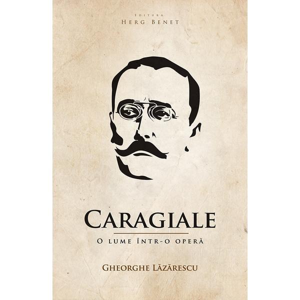 Caragiale, o lume intr-o opera - Gheorghe Lazarescu, editura Herg Benet