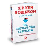 Tu, copilul tau si scoala - Sir Ken Robinson, Lou Aronica, editura Publica