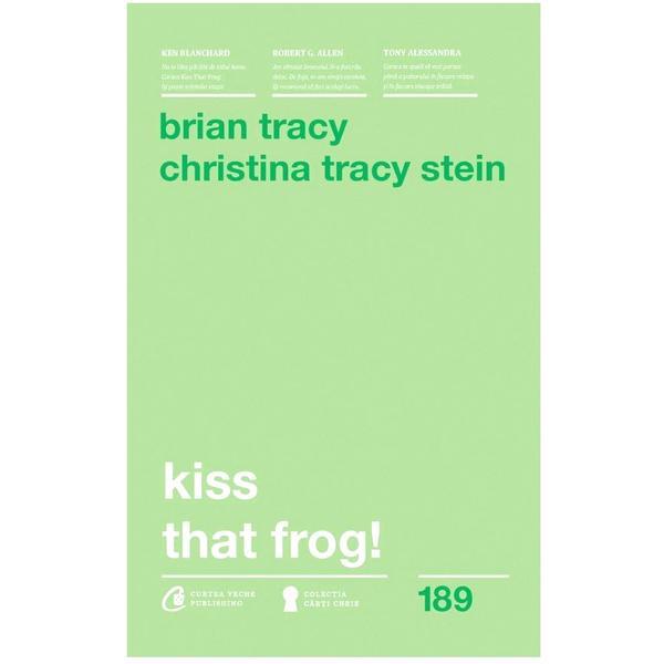 Kiss that frog! ed.2018 - Brian Tracy, Christina Tracy Stein, editura Curtea Veche