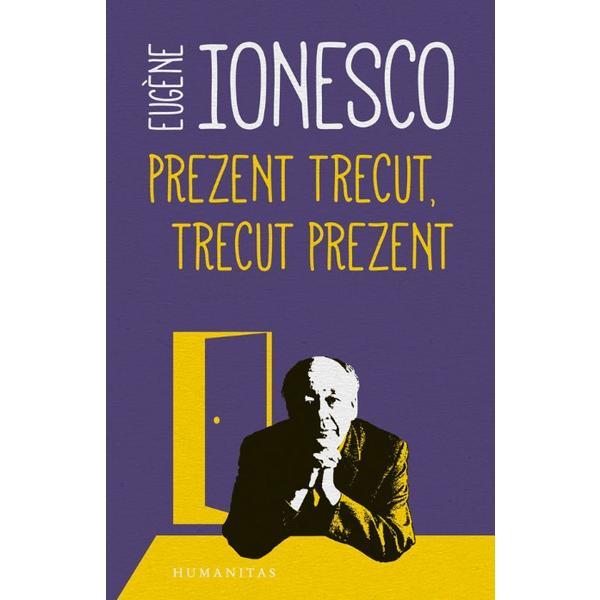 Prezent trecut, trecut prezent - eugene ionesco, editura humanitas