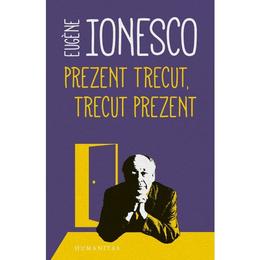 Prezent trecut, trecut prezent - Eugene Ionesco, editura Humanitas
