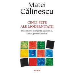 Cinci fete ale modernitatii ed.2017 - matei calinescu, editura polirom