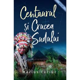 Centaurul si crucea sudului - marius taciuc, editura casa cartii