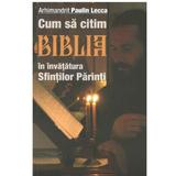 Cum sa citim Biblia in invatatura Sfintilor Parinti - Arhimandrit Paulin Lecca, editura Sophia