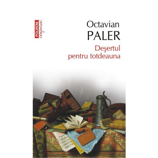 Desertul pentru totdeauna - octavian paler, editura polirom