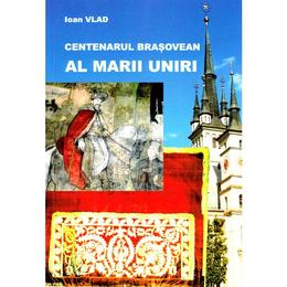 Centenarul brasovean al marii uniri - ioan vlad, editura pastel