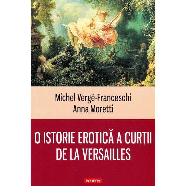 O istorie erotica a curtii de la versailles - michel verge-franceschi, anna moretti, editura polirom