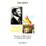 Iuliu Maniu, fauritor al Marii Uniri si tragicul sau sfarsit - Dan Botez, editura Scrisul Romanesc