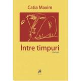 Intre timpuri - Catia Maxim, editura Tracus Arte