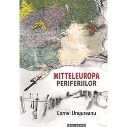 Mitteleuropa periferiilor - cornel ungureanu, editura brumar
