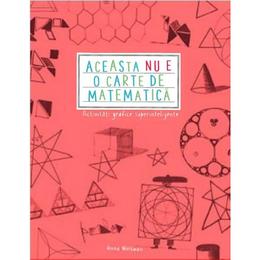 Aceasta nu e o carte de matematica. activitati grafice superinteligente - anna weltman, editura litera