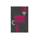 Design, Ecology, Politics, editura Bloomsbury Academic