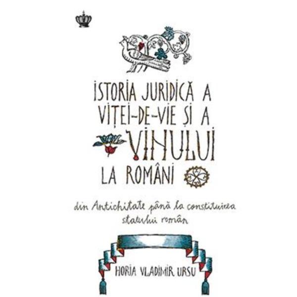 Istoria juridica a vitei-de-vie si a vinului la romani - Horia Vladimir Ursu, editura Baroque Books & Arts