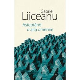 Asteptand o alta omenire - gabriel liiceanu, editura humanitas
