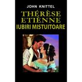 Therese Etienne, Iubiri Mistuitoare - John Knittel, editura Orizonturi