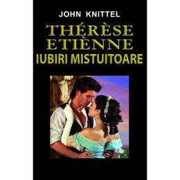 Therese etienne, iubiri mistuitoare - john knittel, editura orizonturi