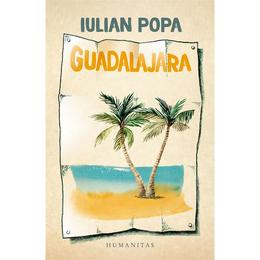 Guadalajara - iulian popa, editura humanitas