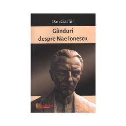 Ganduri despre Nae Ionescu - Dan Ciachir, editura Lumea Credintei